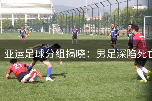 亚运足球分组揭晓：男足深陷死亡之组 女足出线几无悬念