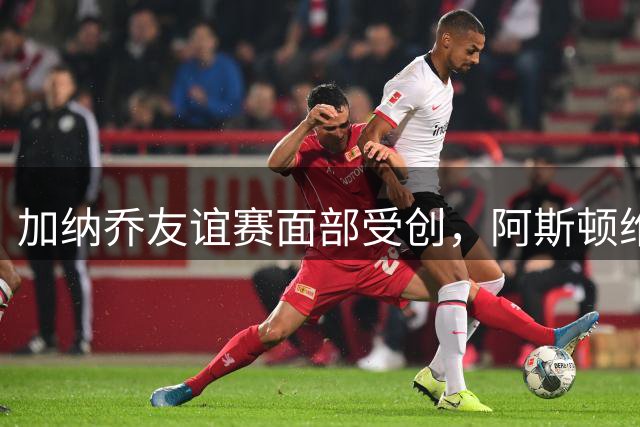 加纳乔友谊赛面部受创，阿斯顿维拉遭遇伤病危机