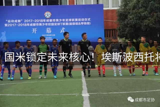 国米锁定未来核心！埃斯波西托将获5年长约 薪资待遇曝光
