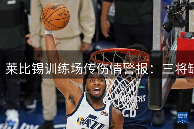 莱比锡训练场传伤情警报：三将缺训 新援肩伤待查